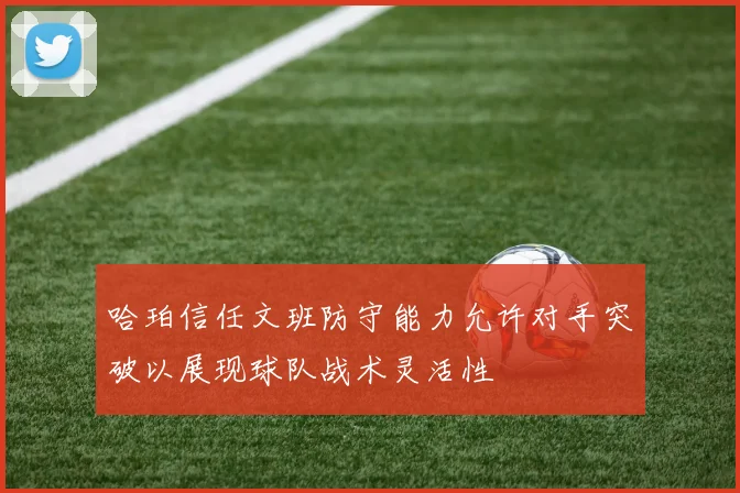哈珀信任文班防守能力允许对手突破以展现球队战术灵活性