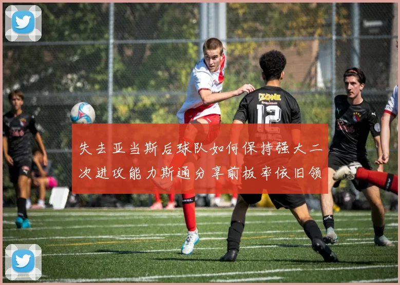 失去亚当斯后球队如何保持强大二次进攻能力斯通分享前板率依旧领先的秘诀