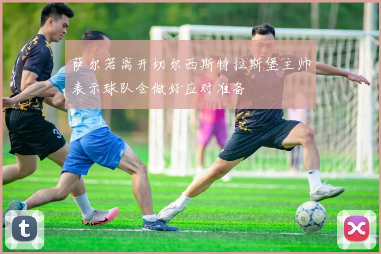 萨尔若离开切尔西斯特拉斯堡主帅表示球队会做好应对准备