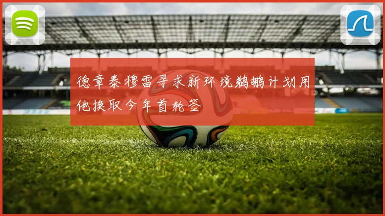 德章泰穆雷寻求新环境鹈鹕计划用他换取今年首轮签