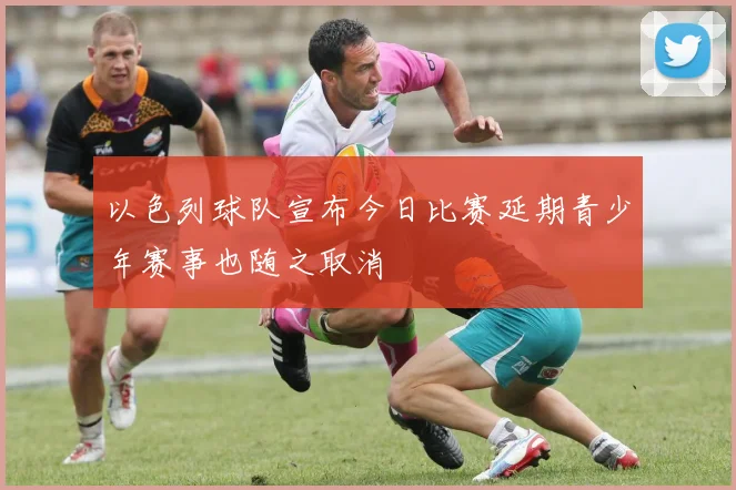 以色列球队宣布今日比赛延期青少年赛事也随之取消