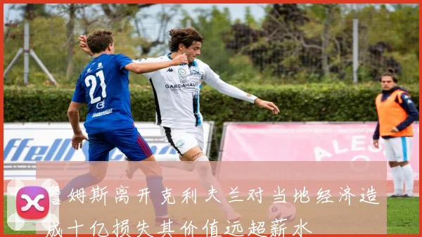 詹姆斯离开克利夫兰对当地经济造成十亿损失其价值远超薪水