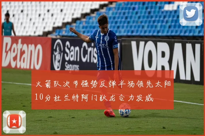 火箭队次节强势反弹半场领先太阳10分杜兰特阿门狄龙合力发威