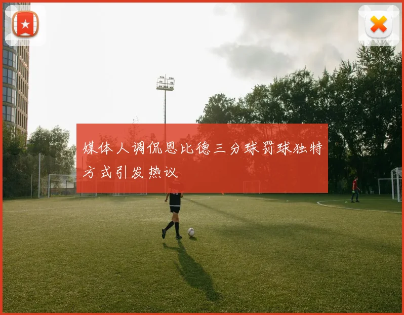 媒体人调侃恩比德三分球罚球独特方式引发热议