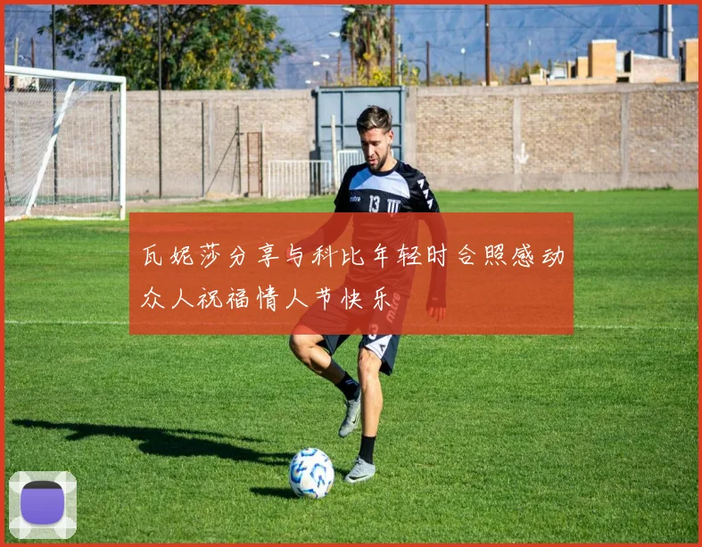 瓦妮莎分享与科比年轻时合照感动众人祝福情人节快乐