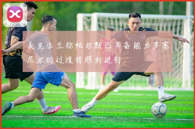 麦克法兰称帕尔默已具备能力罗塞尼尔的过渡将顺利进行