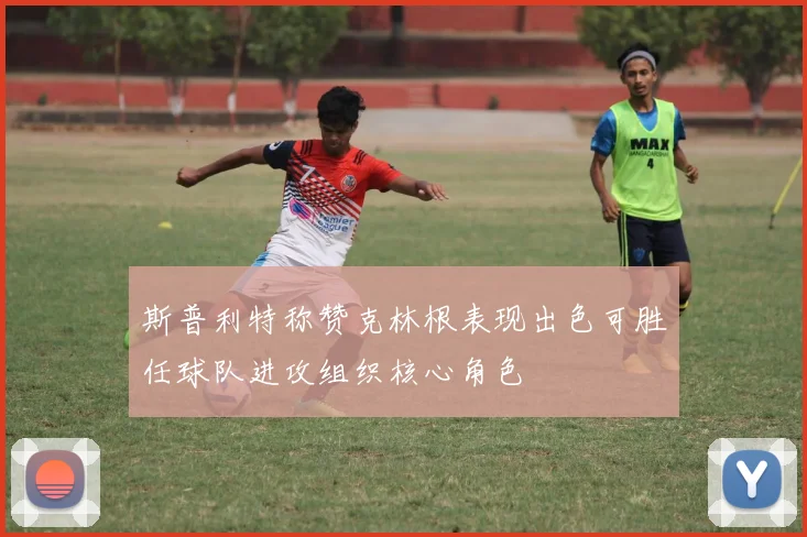 斯普利特称赞克林根表现出色可胜任球队进攻组织核心角色