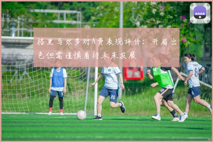 格里马尔多对A费表现评价：开局出色但需谨慎看待未来发展