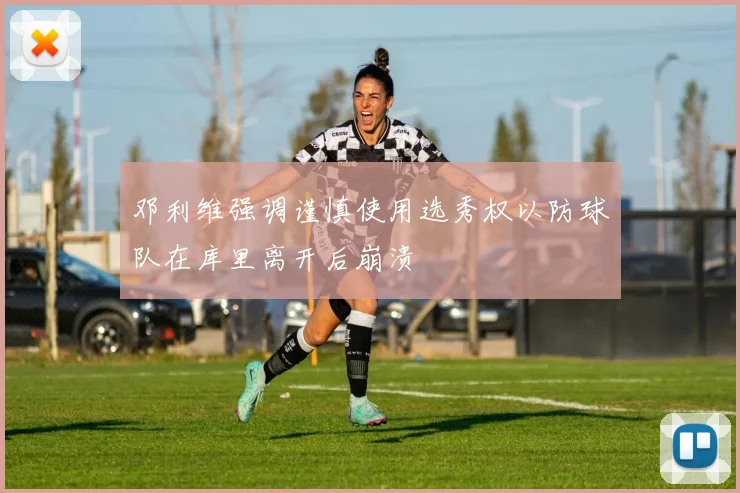 邓利维强调谨慎使用选秀权以防球队在库里离开后崩溃