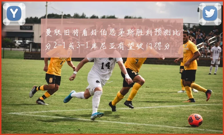 曼联旧将看好伯恩茅斯胜利预测比分2-1或3-1库尼亚有望破门得分