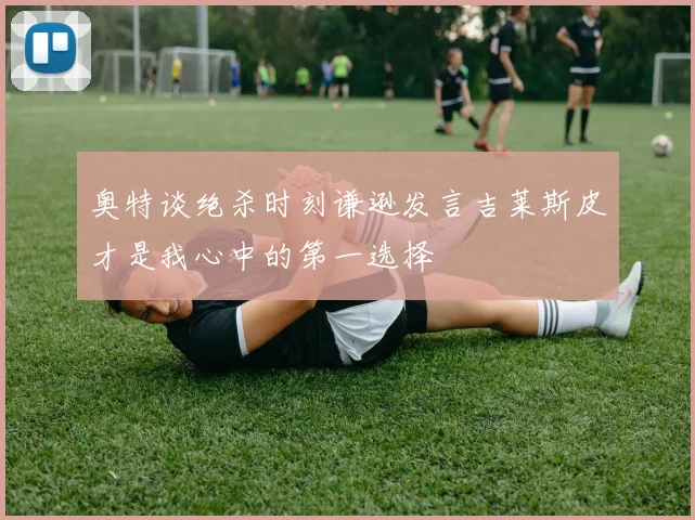 奥特谈绝杀时刻谦逊发言吉莱斯皮才是我心中的第一选择