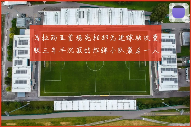 马拉西亚首场亮相却无进球助攻曼联三年半沉寂的炸弹小队最后一人