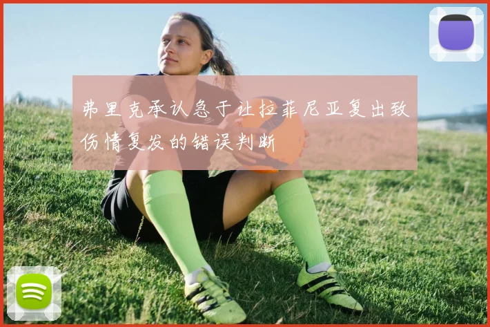 弗里克承认急于让拉菲尼亚复出致伤情复发的错误判断