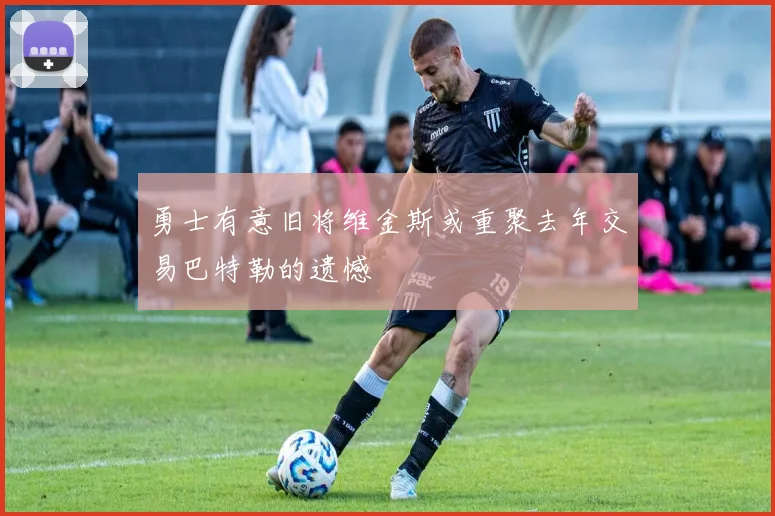 勇士有意旧将维金斯或重聚去年交易巴特勒的遗憾
