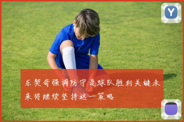 东契奇强调防守是球队胜利关键未来将继续坚持这一策略