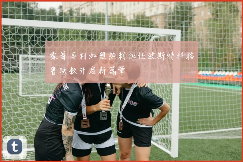 蒙哥马利加盟热刺担任波斯特科格鲁助教开启新篇章