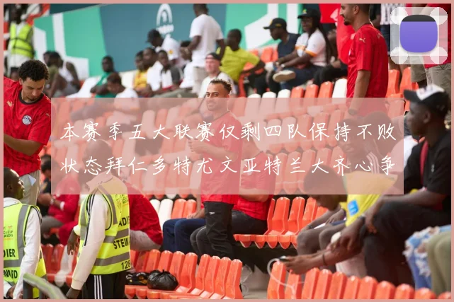 本赛季五大联赛仅剩四队保持不败状态拜仁多特尤文亚特兰大齐心争冠