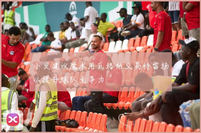 小莫建议魔术用瓦格纳交易特雷杨以提升球队竞争力